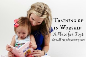 Training up in Worship: Toys and their place. | Great Peace Academy