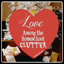 Love Among the Homeschool Clutter