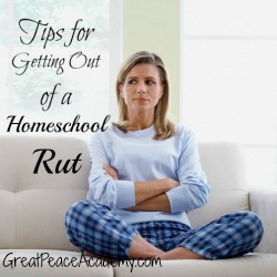 Tips for Getting out of a Homeschool Rut. | Great Peace Academy
