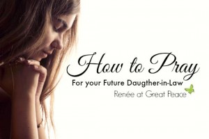 How to Pray for your Future Daughter-in-law | Renée at Great Peace