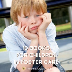 10 Books for Children in Foster Care | Renée at Great Peace #fostercare #fostermoms #fosters #books #booksforfosterkids #ihsnet