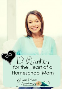 12 Homeschol Quotes for the Heart of a Homeschool Mom | GreatPeaceAcademy.com