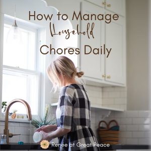 How to Manage Household Chores Daily | Renée at Great Peace #householdchores #homemaker #keeperathome #moms #wives
