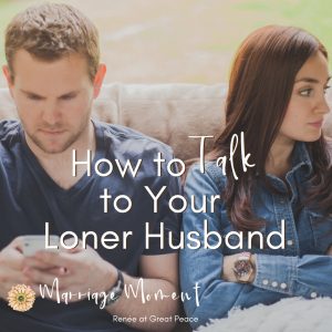 How to Talk to Your Loner Husband | Renée at Great Peace #Marriagemoments #marriage #wives #lonerhusband