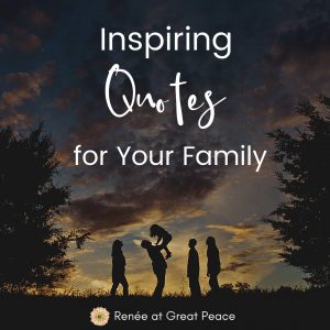 Inspiring Quotes for Your Family | Renée at Great Peace #family #familyquotes #inspiringquotes #ihsnet