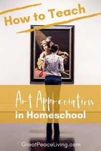 How to Teach Art Appreciation in Your Homeschool | GreatPeaceLiving.com