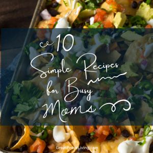 10 Simple Recipes for Busy Moms | GreatPeaceLiving.com #mealplanning #homemaker #dinner #whatsfordinner